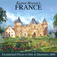 Karen Brown's France, 2006: Exceptional Places to Stay & Itineraries - Brown, Karen, and Brown, Clare, and Brown, June Eveleigh