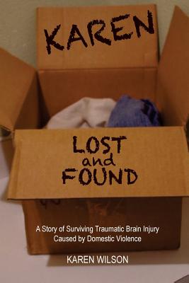 Karen Lost and Found: A Story of Surviving Traumatic Brain Injury Caused by Domestic Violence - Wilson, Karen