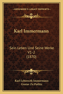 Karl Immermann: Sein Leben Und Seine Werke V1-2 (1870)