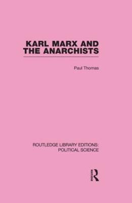 Karl Marx and the Anarchists Library Editions: Political Science Volume 60 - Thomas, Paul, MD