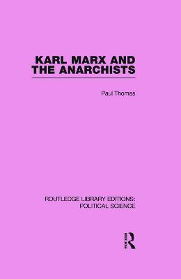 Karl Marx and the Anarchists Library Editions: Political Science Volume 60 - Thomas, Paul