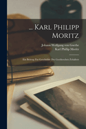 ... Karl Philipp Moritz: Ein Beitrag Zur Geschichte Des Goetheschen Zeitalters