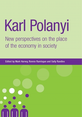 Karl Polanyi: New Perspectives on the Place of the Economy in Society - Harvey, Mark (Editor), and Ramlogan, Ronnie (Editor), and Randles, Sally (Editor)