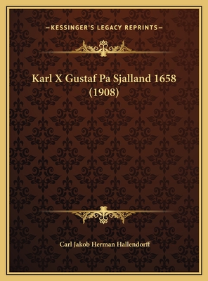 Karl X Gustaf Pa Sjalland 1658 (1908) - Hallendorff, Carl Jakob Herman