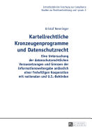 Kartellrechtliche Kronzeugenprogramme Und Datenschutzrecht: Eine Untersuchung Der Datenschutzrechtlichen Voraussetzungen Und Grenzen Der Informationsweitergabe Anlaesslich Einer Freiwilligen Kooperation Mit Nationalen Und U.S.-Behoerden