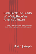 Kash Patel: The Leader Who Will Redefine America's Future: How a Bold Vision and Relentless Drive Could Usher in a New Era of U.S. Prosperity