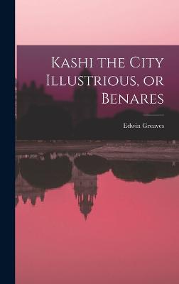 Kashi the City Illustrious, or Benares - Greaves, Edwin