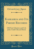 Kaskaskia and Its Parish Records: Old Fort Chartres and Col. John Todd's Record Book (Classic Reprint)