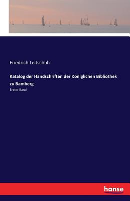 Katalog der Handschriften der Kniglichen Bibliothek zu Bamberg: Erster Band - Leitschuh, Friedrich