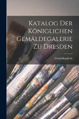 Katalog Der Kniglichen Gemldegalerie Zu Dresden - Gemldegalerie