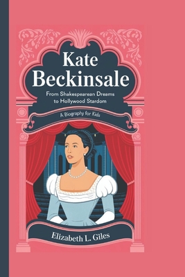 Kate Beckinsale: From Shakespearean Dreams to Hollywood Stardom - A Biography for kids - Giles, Elizabeth L