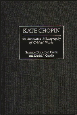 Kate Chopin: An Annotated Bibliography of Critical Works - Caudle, David J, and Disheroon-Green, Suzanne