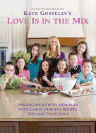 Kate Gosselin's Love Is in the Mix: Making Meals Into Memories with Family-Friendly Recipes, Tips and Traditions