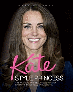 Kate - Style Princess: The Fashion and Beauty Secrets of Britain's Most Glamorous Royal