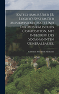 Katechismus ?ber J.B. Logier's System der Musikwissenschaft und der musikalischen Composition, mit Inbegriff des soganannten Generalbasses.