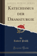 Katechismus Der Dramaturgie (Classic Reprint)