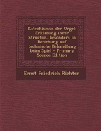 Katechismus der Orgel: Erkl?rung ihrer Structur, besonders in Beziehung auf technische Behandlung beim Spiel