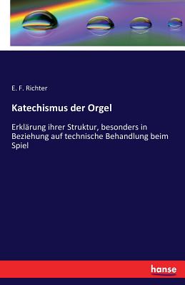 Katechismus der Orgel: Erkl?rung ihrer Struktur, besonders in Beziehung auf technische Behandlung beim Spiel - Richter, E F