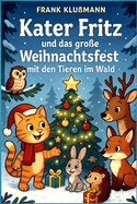 Kater Fritz und das gro?e Weihnachtsfest mit den Tieren im Wald: Ein winterliches Abenteuer f?r Kinder ab 6 Jahren