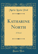 Katharine North: A Novel (Classic Reprint)