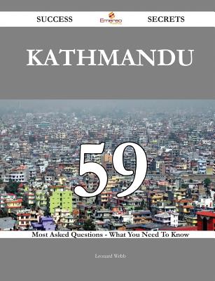 Kathmandu 59 Success Secrets - 59 Most Asked Questions on Kathmandu - What You Need to Know - Webb, Leonard
