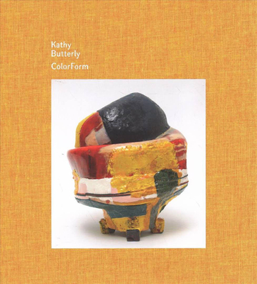 Kathy Butterly: Colorform - Butterly, Kathy (Text by), and Nadel, Dan (Editor), and Porter, Jenelle (Text by)