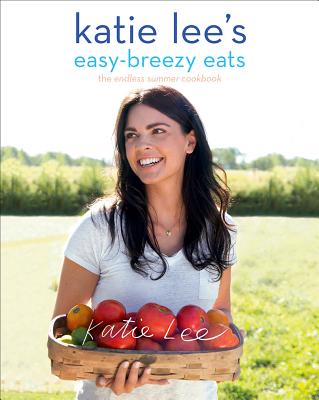 Katie Lee's Easy-Breezy Eats: The Endless Summer Cookbook - Lee, Katie, and Schaeffer, Lucy (Photographer)