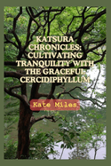 Katsura Chronicles: Cultivating Tranquility with the Graceful Cercidiphyllum: Discover the Art and Science of Growing Katsura Trees for a Serene Garden Oasis