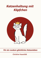 Katzenhaltung mit Kpfchen: F?r ein rundum gl?ckliches Katzenleben