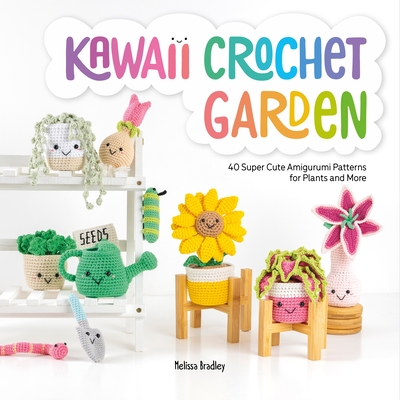 Kawaii Crochet Garden: 40 Super Cute Amigurumi Patterns for Plants and More - Bradley, Melissa
