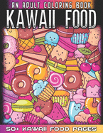 Kawaii Food An Adult Coloring Book: 50 + Variety of Fruits and Desserts Kawaii Style Hand Drawing Illustrations For Adults Coloring With Ice Cream, Donut, Strawberry, Cake, Pineapple And Many More