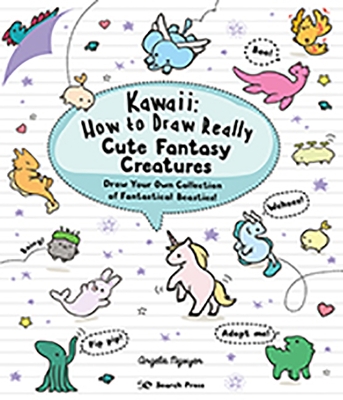 Kawaii: How to Draw Really Cute Fantasy Creatures: Draw Your Own Collection of Fantastical Beasties! - Nguyen, Angela
