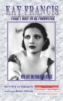 Kay Francis: I Can't Wait to Be Forgotten: Her Life on Film and Stage - O'Brien, Scott, and Osborne, Robert (Foreword by)