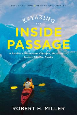 Kayaking the Inside Passage: A Paddler's Guide from Puget Sound, Washington, to Glacier Bay, Alaska - Miller, Robert H, Professor
