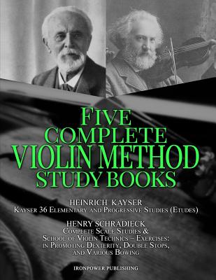 Kayser 36 Elementary and Progressive Studies (Etudes), Schradieck Complete Scale Studies & School of Violin Technics - Exercises: - in Promoting Dexterity, Double Stops, and Various Bowing: FIVE COMPLETE VIOLIN METHOD STUDY BOOKS - Publishing, Ironpower