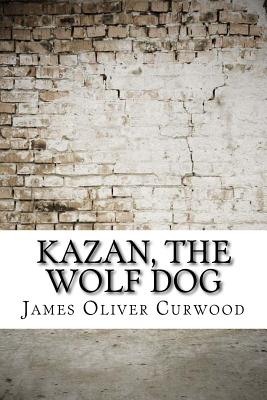 Kazan, the Wolf Dog - Curwood, James Oliver