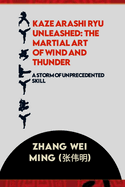 Kaze Arashi Ryu Unleashed: The Martial Art of Wind and Thunder: A Storm of Unprecedented Skill