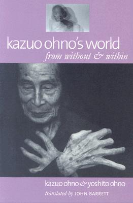Kazuo Ohno's World: From Without & Within - Ohno, Kazuo, and Ohno, Yoshito, and Barrett, John, Professor (Translated by)
