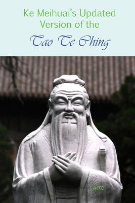 Ke Meihuai's Updated Version of the Tao Te Ching - Ke, Meihuai, and Lao-Tzu, Laozi