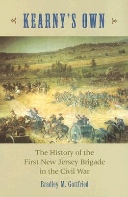 Kearny's Own: The History of the First New Jersey Brigade in the Civil War - Gottfried, Bradley M.