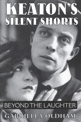 Keaton's Silent Shorts: Beyond the Laughter - Oldham, Gabriella
