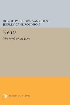 Keats: The Myth of the Hero - Van Ghent, Dorothy Bendon, and Robinson, Jeffrey Cane (Editor)