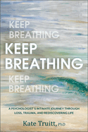 Keep Breathing: A Psychologist's Intimate Journey Through Loss, Trauma, and Rediscovering Life