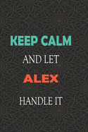 Keep Calm and let ALEX handle it: Lined Notebook / Journal Gift for a Boy or a Man names ALEX, 110 Pages, 6x9, Soft Cover, Matte Finish