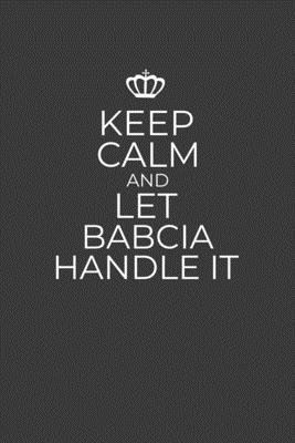 Keep Calm And Let Babcia Handle: 6 x 9 Notebook for a Beloved Grandparent - Printing, Gifts of Four