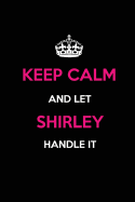 Keep Calm and Let Shirley Handle It: Blank Lined Name Journal /Notebooks/Diaries 6x9 110 Pages as Gifts for Girls, Women, Mothers, Aunts, Daughters, Sisters, Grandmas, Granddaughters, Wives, Girlfriends, Teens, Teachers, Students, Trainers, Heads...