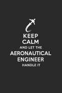 Keep Calm and Let the Aeronautical Engineer Handle It: Aeronautical Engineering Journal Notebook and Gifts for College Graduation Students Lecturers Colleagues Friends and Family