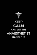 Keep Calm and Let the Anaesthetist Handle It: Anaesthetist/Anethetist/ Anaesthesiology Blank Lined Journal Notebook and Gifts for Medical Profession Doctors Surgeons Graduation Students Lecturers Colleagues Alumni Nurses Friends and Family