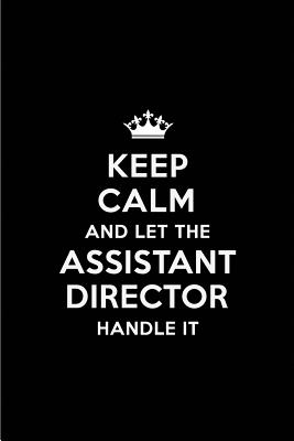 Keep Calm and Let the Assistant Director Handle It: Blank Lined 6x9 Assistant Director Quote Journal/Notebooks as Gift for Birthday, Holidays, Anniversary, Thanks Giving, Christmas, Graduation for Your Spouse, Lover, Partner, Friend or Coworker - Publications, Real Joy
