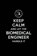 Keep Calm and Let the Biomedical Engineer Handle It: Biomedical Engineering Journal Notebook and Gifts for College Graduation Students Lecturers Colleagues Friends and Family